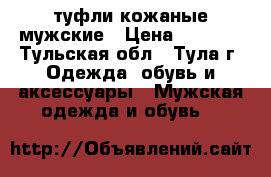 туфли кожаные мужские › Цена ­ 1 400 - Тульская обл., Тула г. Одежда, обувь и аксессуары » Мужская одежда и обувь   